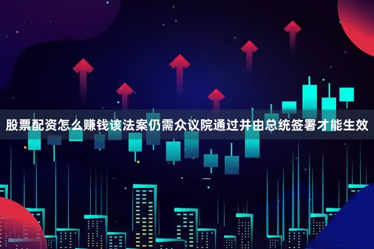 股票配资怎么赚钱该法案仍需众议院通过并由总统签署才能生效