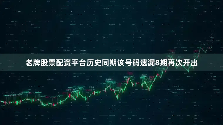 老牌股票配资平台历史同期该号码遗漏8期再次开出