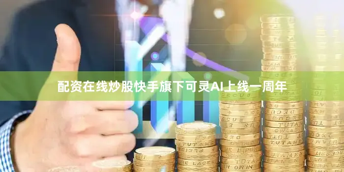 配资在线炒股快手旗下可灵AI上线一周年
