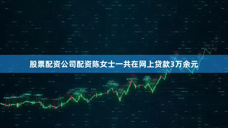 股票配资公司配资陈女士一共在网上贷款3万余元