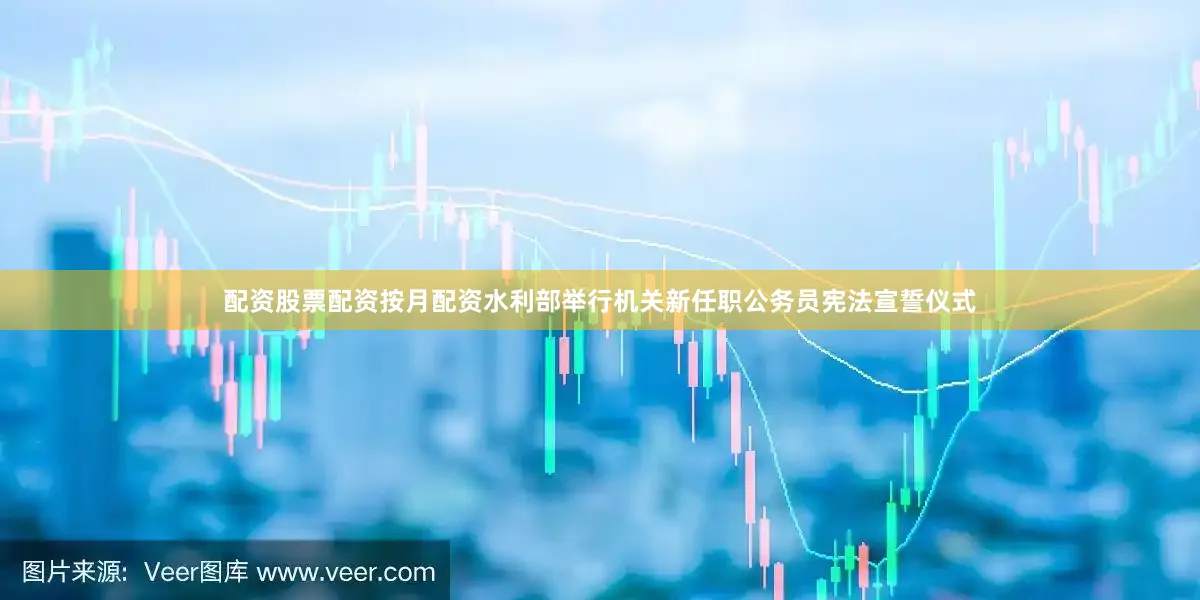 配资股票配资按月配资水利部举行机关新任职公务员宪法宣誓仪式