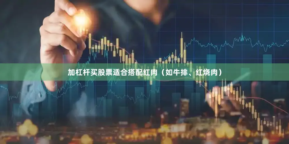 加杠杆买股票适合搭配红肉（如牛排、红烧肉）