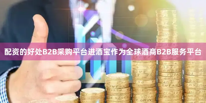 配资的好处B2B采购平台进酒宝作为全球酒商B2B服务平台