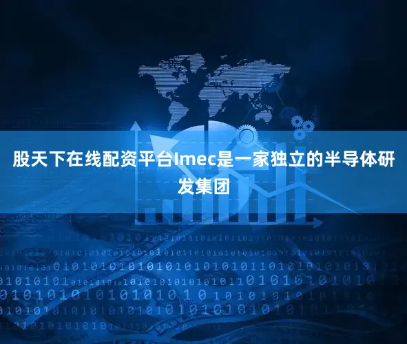 股天下在线配资平台Imec是一家独立的半导体研发集团