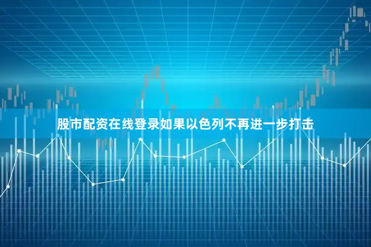 股市配资在线登录如果以色列不再进一步打击