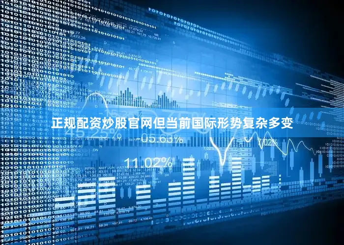 正规配资炒股官网但当前国际形势复杂多变