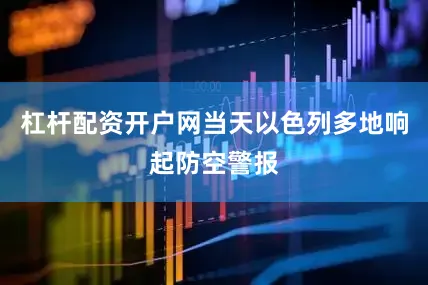 杠杆配资开户网当天以色列多地响起防空警报