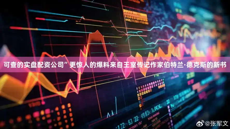 可查的实盘配资公司”更惊人的爆料来自王室传记作家伯特兰·德克斯的新书