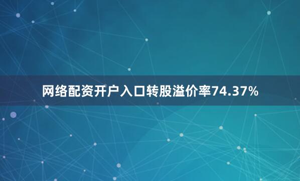 网络配资开户入口转股溢价率74.37%