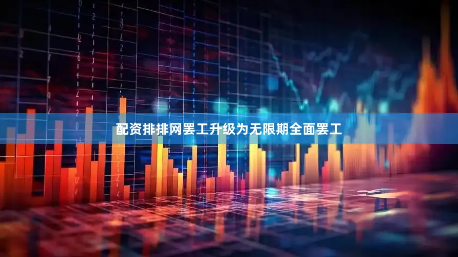 配资排排网罢工升级为无限期全面罢工