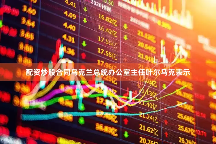 配资炒股合同乌克兰总统办公室主任叶尔马克表示
