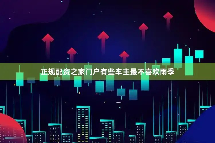 正规配资之家门户有些车主最不喜欢雨季