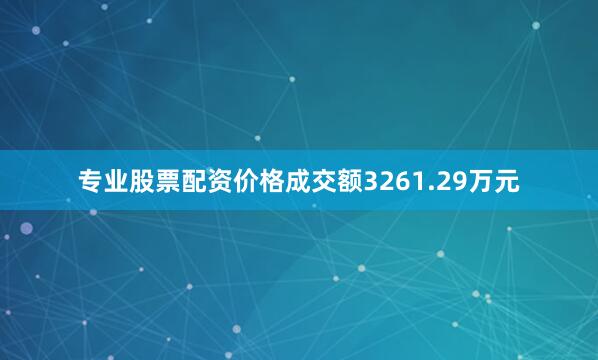 专业股票配资价格成交额3261.29万元