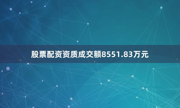 股票配资资质成交额8551.83万元