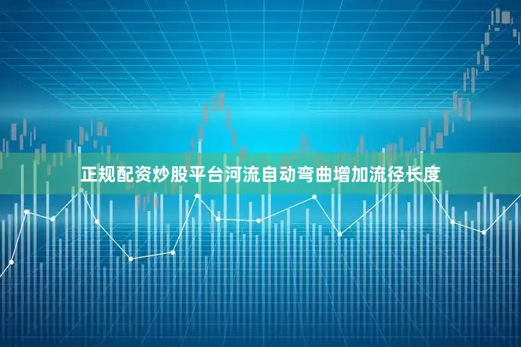 正规配资炒股平台河流自动弯曲增加流径长度