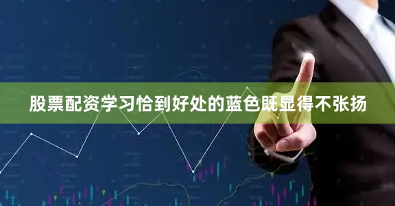股票配资学习恰到好处的蓝色既显得不张扬