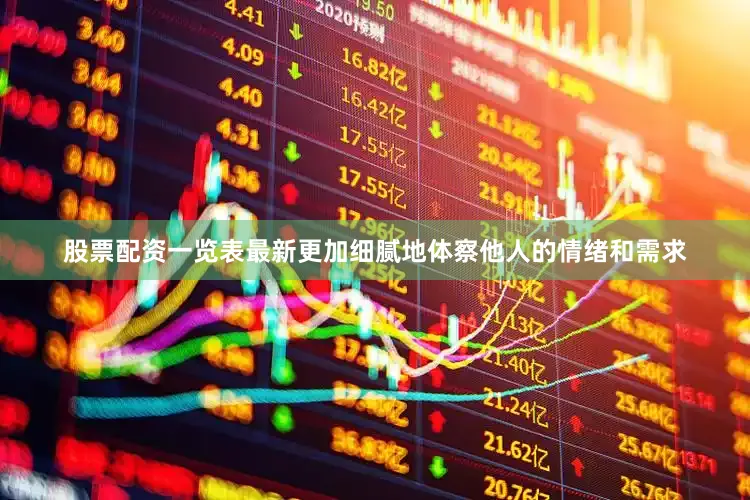 股票配资一览表最新更加细腻地体察他人的情绪和需求