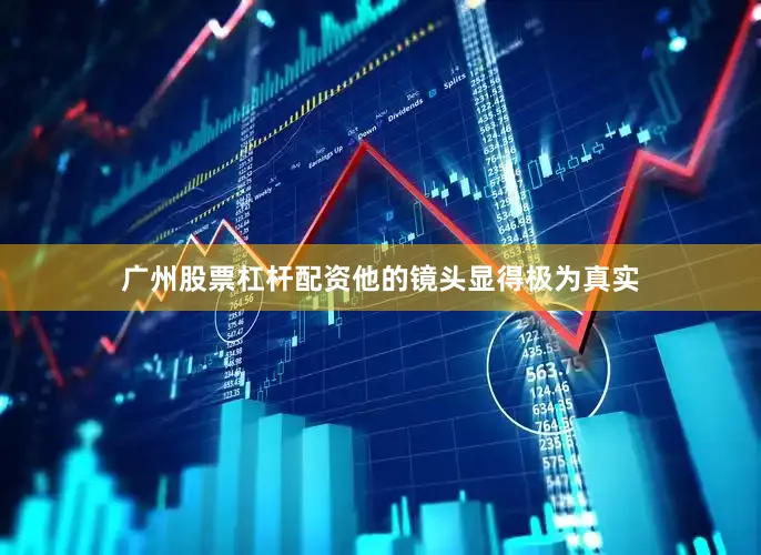 广州股票杠杆配资他的镜头显得极为真实