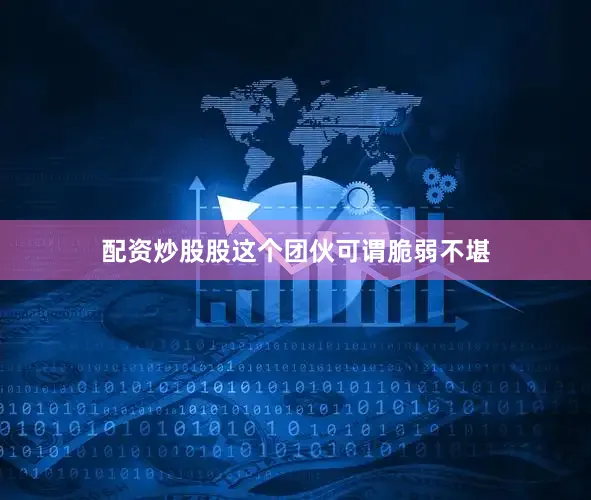配资炒股股这个团伙可谓脆弱不堪