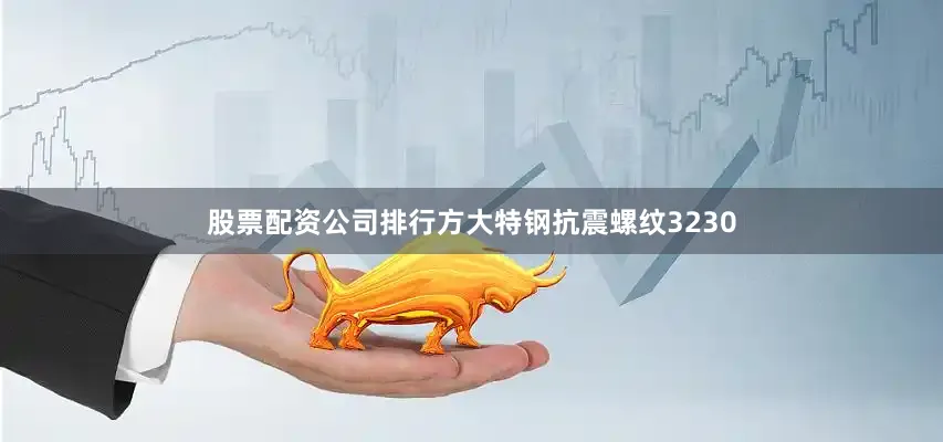 股票配资公司排行方大特钢抗震螺纹3230
