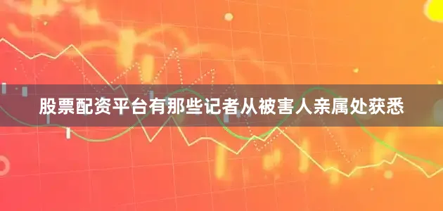 股票配资平台有那些记者从被害人亲属处获悉