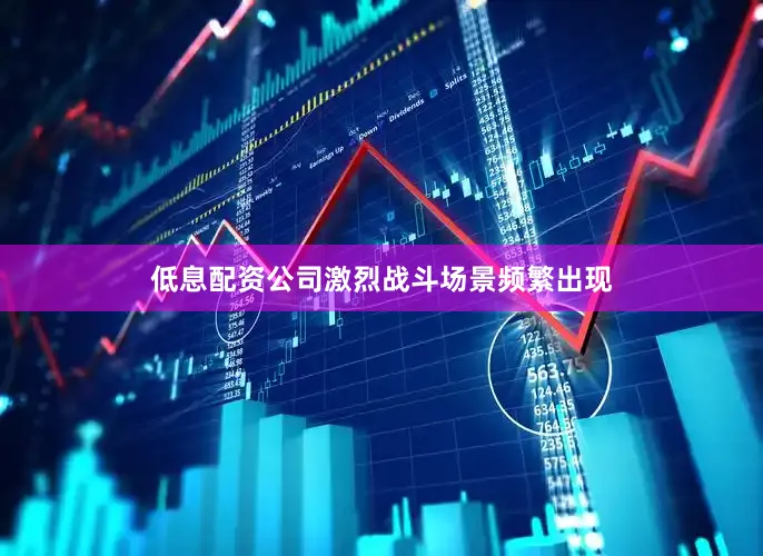 低息配资公司激烈战斗场景频繁出现