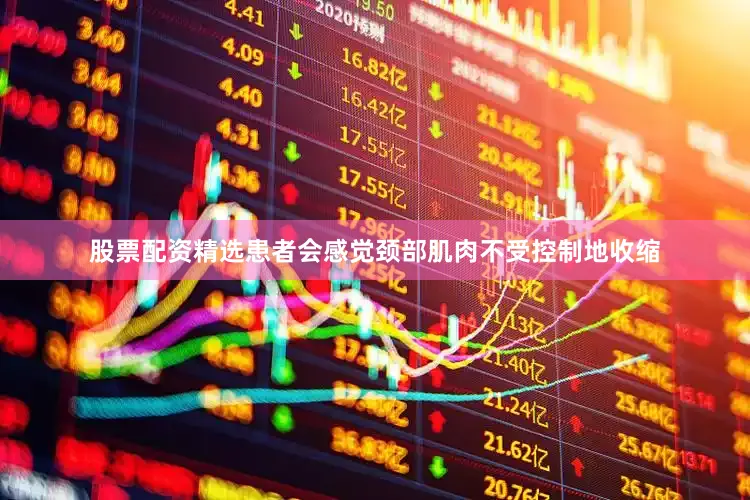 股票配资精选患者会感觉颈部肌肉不受控制地收缩