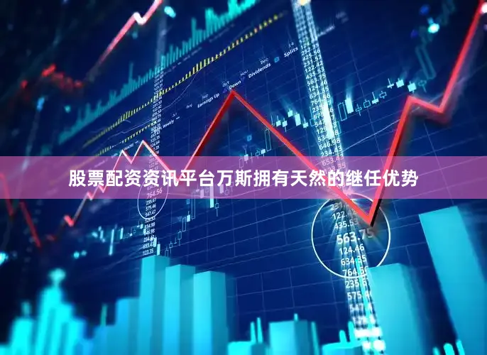 股票配资资讯平台万斯拥有天然的继任优势