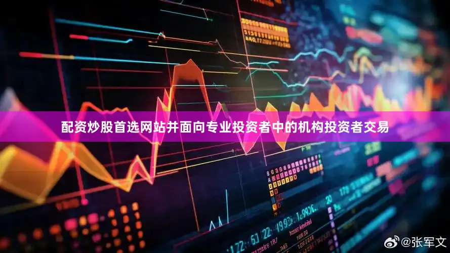 配资炒股首选网站并面向专业投资者中的机构投资者交易