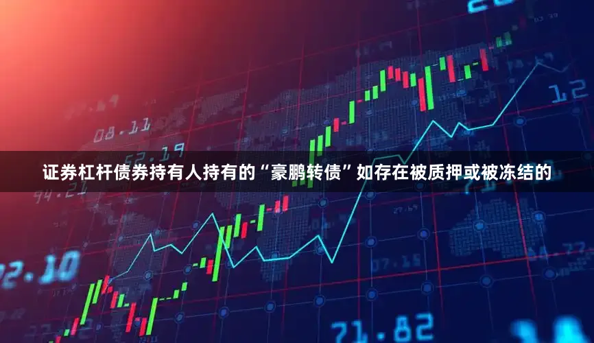 证券杠杆债券持有人持有的“豪鹏转债”如存在被质押或被冻结的