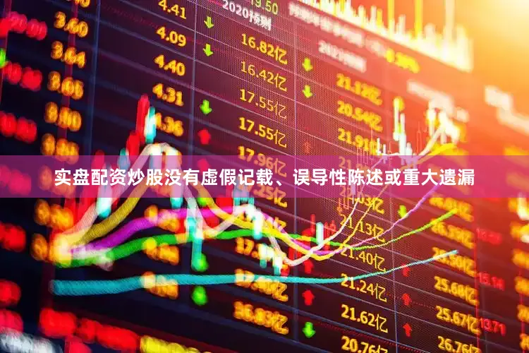 实盘配资炒股没有虚假记载、误导性陈述或重大遗漏