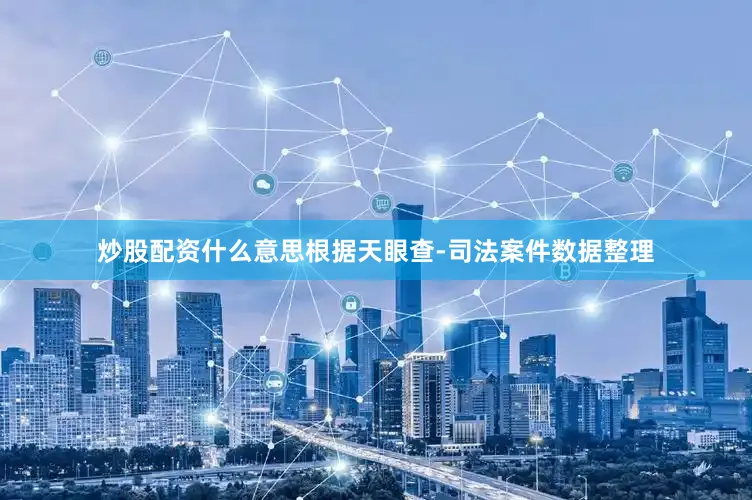 炒股配资什么意思根据天眼查-司法案件数据整理