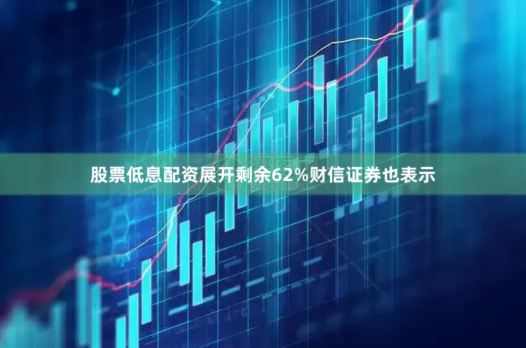 股票低息配资展开剩余62%财信证券也表示