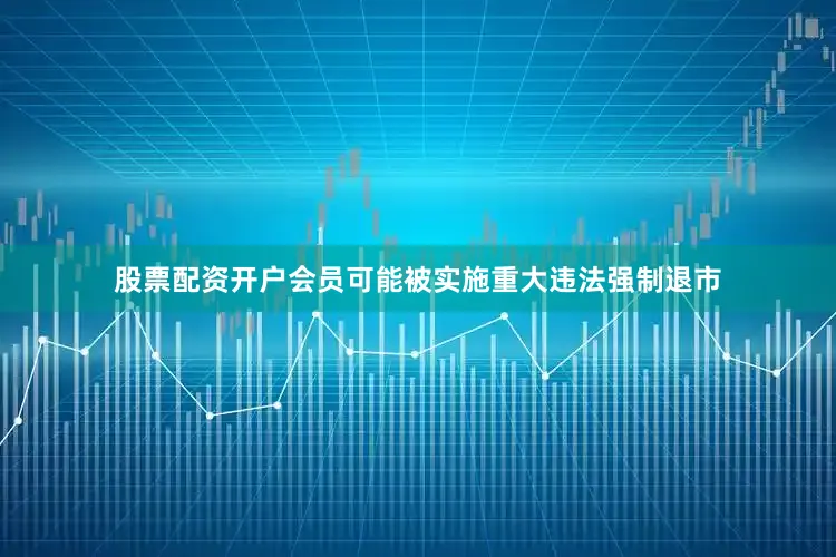 股票配资开户会员可能被实施重大违法强制退市