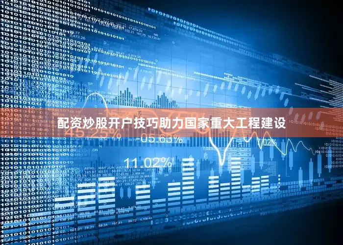 配资炒股开户技巧助力国家重大工程建设