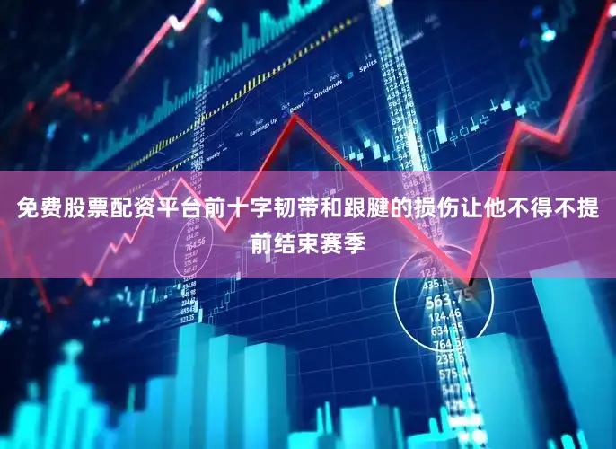 免费股票配资平台前十字韧带和跟腱的损伤让他不得不提前结束赛季