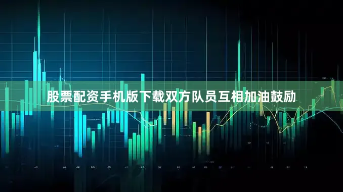 股票配资手机版下载双方队员互相加油鼓励