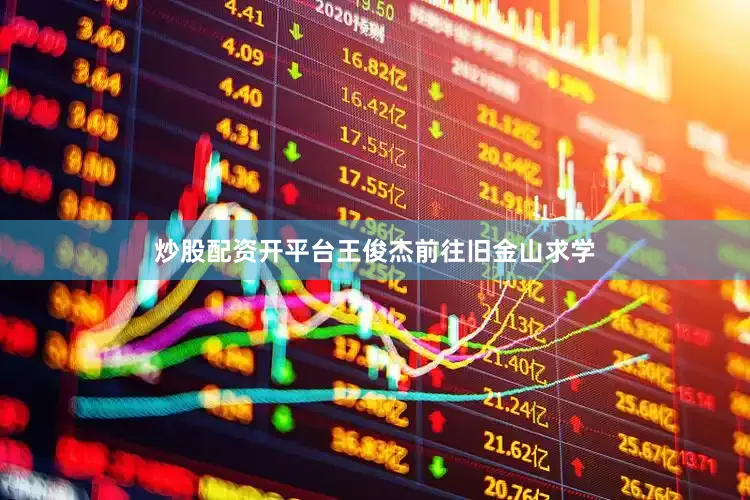 炒股配资开平台王俊杰前往旧金山求学