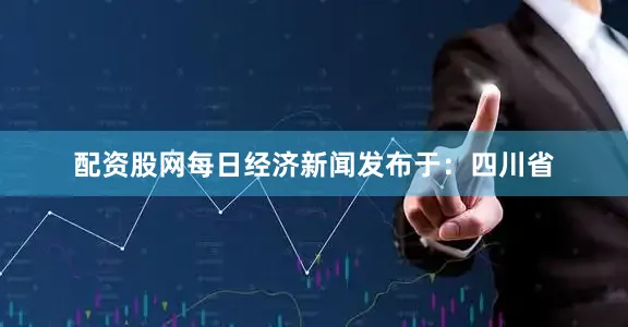 配资股网每日经济新闻发布于：四川省